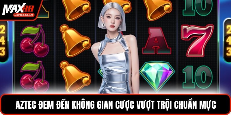 Aztec đem đến không gian cược vượt trội chuẩn mực