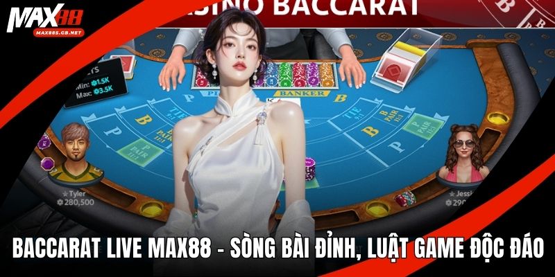 Baccarat Live MAX88 – Sòng Bài Đỉnh, Luật Game Độc Đáo