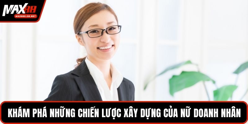 Khám phá những chiến lược xây dựng của nữ doanh nhân