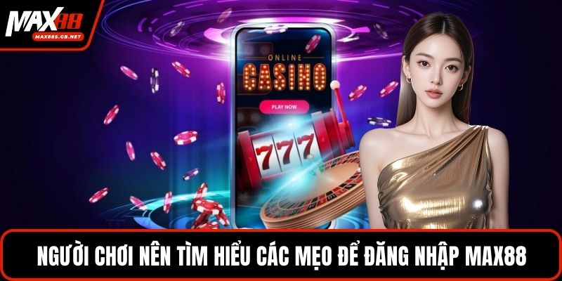 Người chơi nên tìm hiểu các mẹo để đăng nhập MAX88