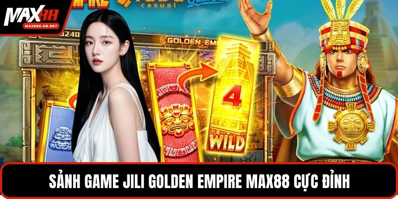 Sảnh game jili golden empire MAX88 cực đỉnh