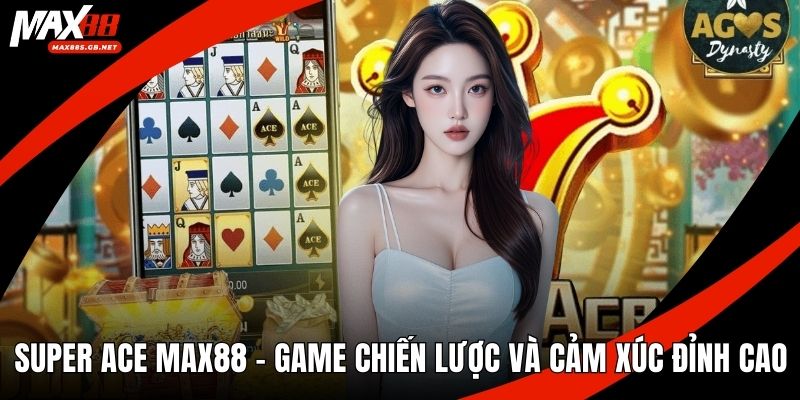 Super Ace MAX88 – Game Chiến Lược Và Cảm Xúc Đỉnh Cao
