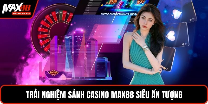 Trải nghiệm sảnh casino MAX88 siêu ấn tượng